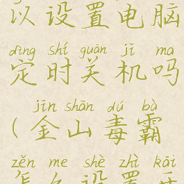 金山毒霸可以设置电脑定时关机吗(金山毒霸怎么设置开机时间)