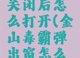 金山毒霸关闭后怎么打开(金山毒霸弹出窗怎么取消)