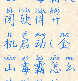 金山毒霸关闭软件开机启动(金山毒霸怎么暂时关闭)