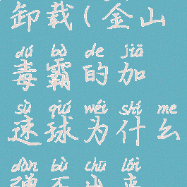 金山毒霸加速球怎么卸载(金山毒霸的加速球为什么弹不出来深度加速来)