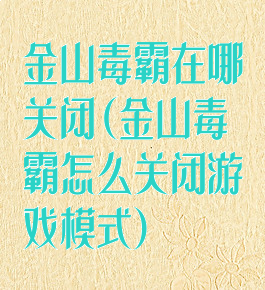 金山毒霸在哪关闭(金山毒霸怎么关闭游戏模式)