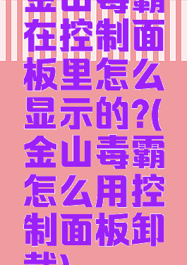 金山毒霸在控制面板里怎么显示的?(金山毒霸怎么用控制面板卸载)