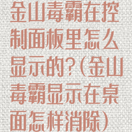 金山毒霸在控制面板里怎么显示的?(金山毒霸显示在桌面怎样消除)