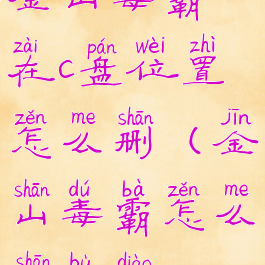 金山毒霸在c盘位置怎么删(金山毒霸怎么删不掉)