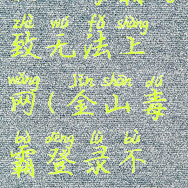 金山毒霸导致无法上网(金山毒霸登录不上)