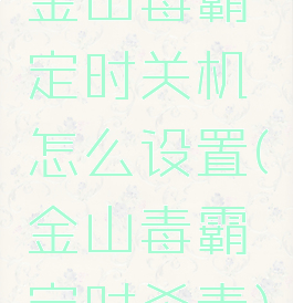 金山毒霸定时关机怎么设置(金山毒霸定时杀毒)