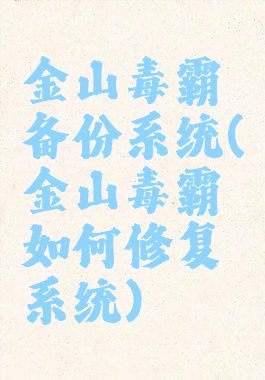 金山毒霸备份系统(金山毒霸如何修复系统)