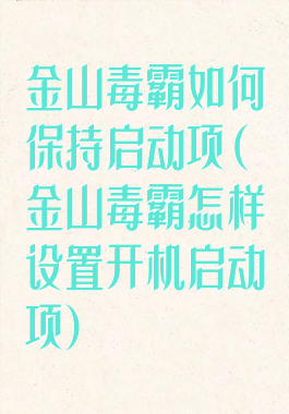 金山毒霸如何保持启动项(金山毒霸怎样设置开机启动项)