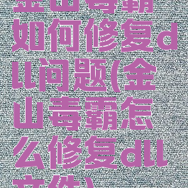 金山毒霸如何修复dll问题(金山毒霸怎么修复dll文件)