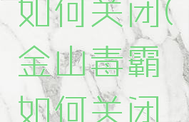 金山毒霸如何关闭(金山毒霸如何关闭系统防御)