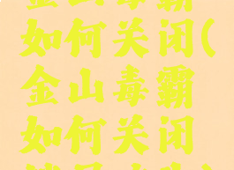 金山毒霸如何关闭(金山毒霸如何关闭锁屏广告)