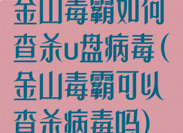 金山毒霸如何查杀u盘病毒(金山毒霸可以查杀病毒吗)