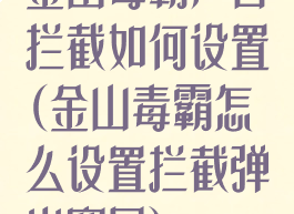 金山毒霸广告拦截如何设置(金山毒霸怎么设置拦截弹出窗口)