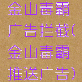 金山毒霸广告拦截(金山毒霸推送广告)