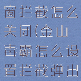 金山毒霸弹窗拦截怎么关闭(金山毒霸怎么设置拦截弹出窗口)