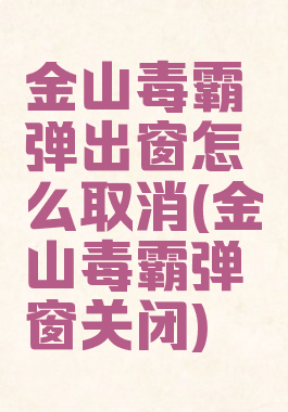 金山毒霸弹出窗怎么取消(金山毒霸弹窗关闭)