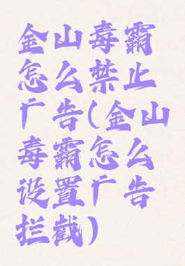 金山毒霸怎么禁止广告(金山毒霸怎么设置广告拦截)