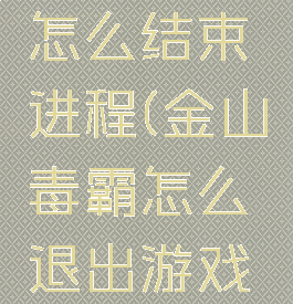 金山毒霸怎么结束进程(金山毒霸怎么退出游戏模式)