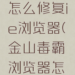 金山毒霸怎么修复ie浏览器(金山毒霸浏览器怎么样)