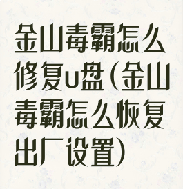 金山毒霸怎么修复u盘(金山毒霸怎么恢复出厂设置)