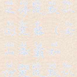 金山毒霸怎么修改默认浏览器(金山毒霸如何更改默认浏览器)