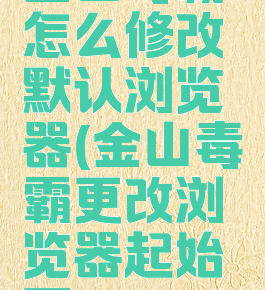 金山毒霸怎么修改默认浏览器(金山毒霸更改浏览器起始页)