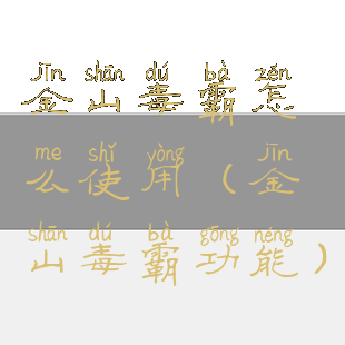 金山毒霸怎么使用(金山毒霸功能)