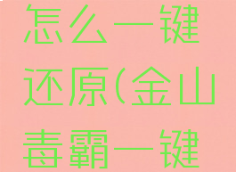 金山毒霸怎么一键还原(金山毒霸一键还原系统)