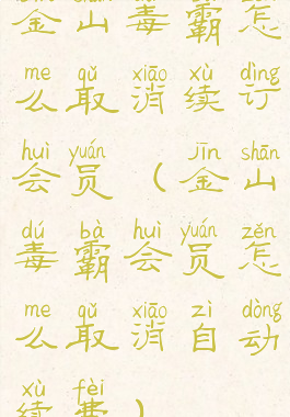 金山毒霸怎么取消续订会员(金山毒霸会员怎么取消自动续费)