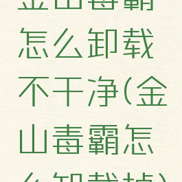 金山毒霸怎么卸载不干净(金山毒霸怎么卸载掉)