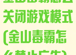 金山毒霸怎么关闭游戏模式(金山毒霸怎么禁止广告)