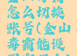 金山毒霸怎么切换账号(金山毒霸能设置密码么)