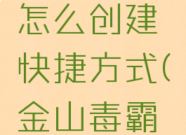 金山毒霸怎么创建快捷方式(金山毒霸怎么设置)