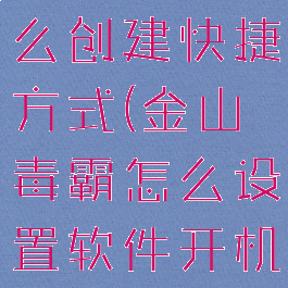 金山毒霸怎么创建快捷方式(金山毒霸怎么设置软件开机启动)