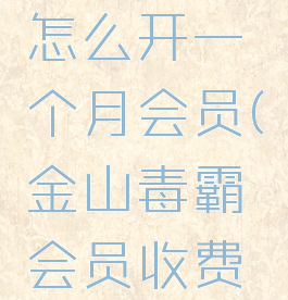 金山毒霸怎么开一个月会员(金山毒霸会员收费吗?)