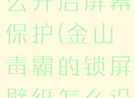 金山毒霸怎么开启屏幕保护(金山毒霸的锁屏壁纸怎么设置)