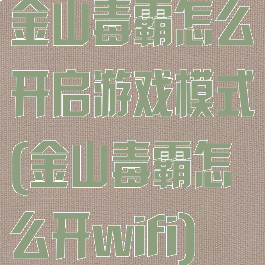金山毒霸怎么开启游戏模式(金山毒霸怎么开wifi)