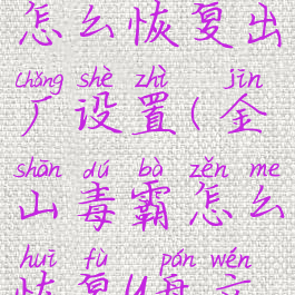 金山毒霸怎么恢复出厂设置(金山毒霸怎么恢复u盘文件)