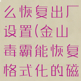 金山毒霸怎么恢复出厂设置(金山毒霸能恢复格式化的磁盘吗)