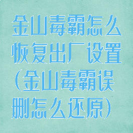 金山毒霸怎么恢复出厂设置(金山毒霸误删怎么还原)