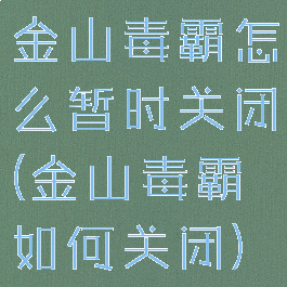 金山毒霸怎么暂时关闭(金山毒霸如何关闭)