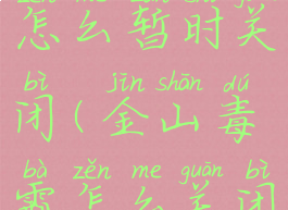 金山毒霸怎么暂时关闭(金山毒霸怎么关闭游戏模式)