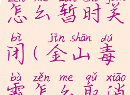 金山毒霸怎么暂时关闭(金山毒霸怎么取消锁定主页)