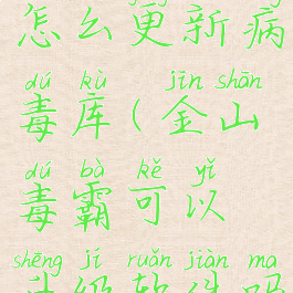 金山毒霸怎么更新病毒库(金山毒霸可以升级软件吗)