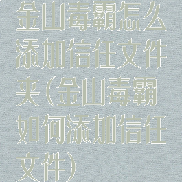 金山毒霸怎么添加信任文件夹(金山毒霸如何添加信任文件)