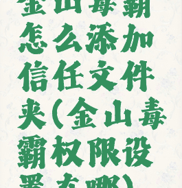 金山毒霸怎么添加信任文件夹(金山毒霸权限设置在哪)