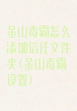 金山毒霸怎么添加信任文件夹(金山毒霸设置)