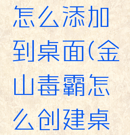 金山毒霸怎么添加到桌面(金山毒霸怎么创建桌面图标)