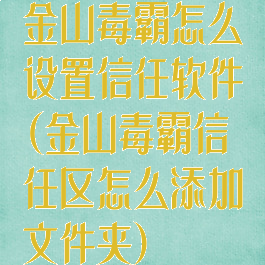 金山毒霸怎么设置信任软件(金山毒霸信任区怎么添加文件夹)