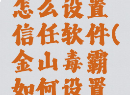 金山毒霸怎么设置信任软件(金山毒霸如何设置信任软件)